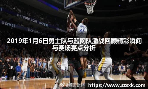 2019年1月6日勇士队与篮网队激战回顾精彩瞬间与赛场亮点分析