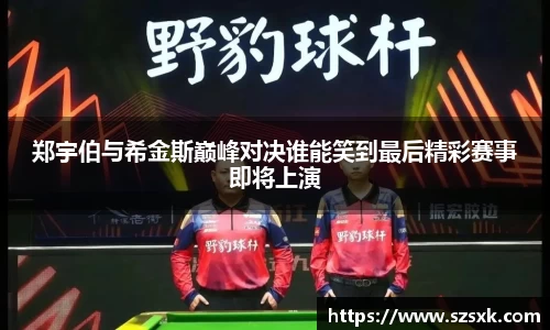 郑宇伯与希金斯巅峰对决谁能笑到最后精彩赛事即将上演