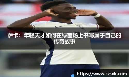 萨卡：年轻天才如何在绿茵场上书写属于自己的传奇故事